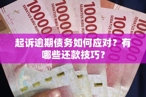 武汉起诉逾期债务如何应对？有哪些还款技巧？