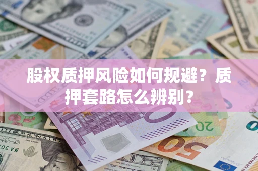 武汉股权质押风险如何规避？质押套路怎么辨别？