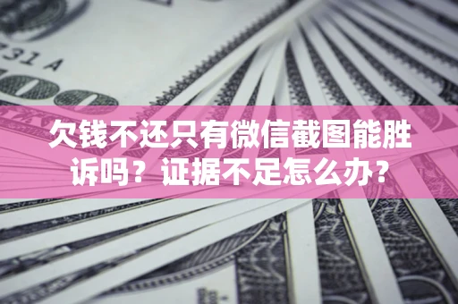 武汉欠钱不还只有微信截图能胜诉吗？证据不足怎么办？