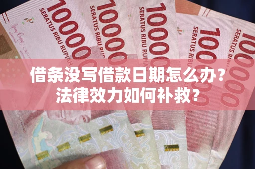 武汉借条没写借款日期怎么办?法律效力如何补救? 武汉借条没写借款日期怎么办?法律效力如何补救?