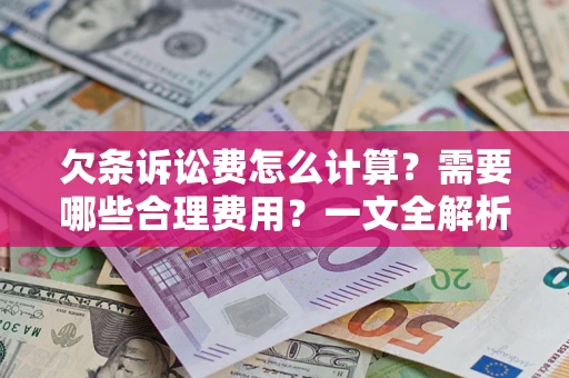 武汉欠条诉讼费怎么计算？需要哪些合理费用？一文全解析