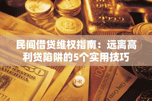 武汉民间借贷维权指南：远离高利贷陷阱的5个实用技巧