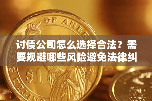 武汉讨债公司怎么选择合法？需要规避哪些风险避免法律纠纷？