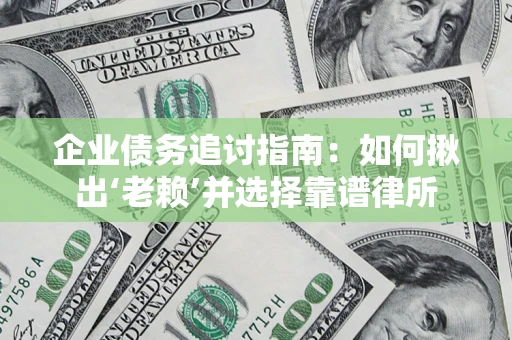 武汉企业债务追讨指南：如何揪出‘老赖’并选择靠谱律所