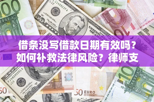 武汉借条没写借款日期有效吗？如何补救法律风险？律师支招