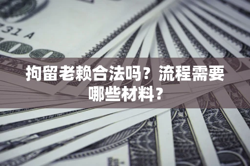 武汉拘留老赖合法吗？流程需要哪些材料？
