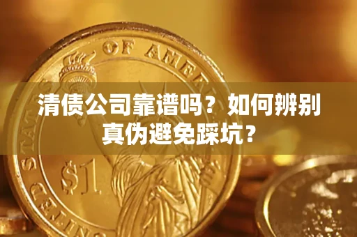 武汉清债公司靠谱吗？如何辨别真伪避免踩坑？