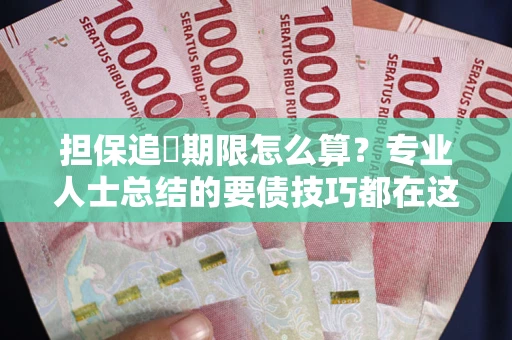 武汉担保追償期限怎么算？专业人士总结的要债技巧都在这里了
