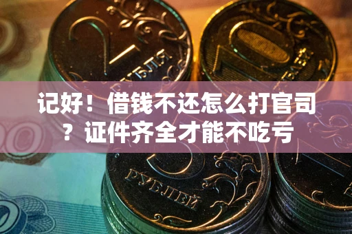 武汉记好！借钱不还怎么打官司？证件齐全才能不吃亏