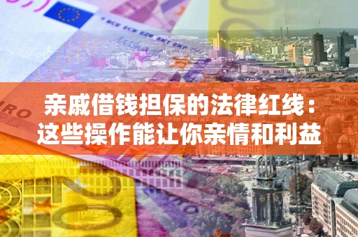 武汉亲戚借钱担保的法律红线：这些操作能让你亲情和利益两不误