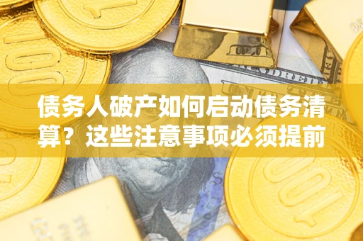 武汉债务人破产如何启动债务清算？这些注意事项必须提前知道