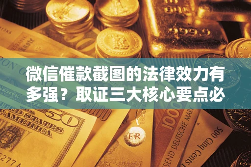 武汉微信催款截图的法律效力有多强？取证三大核心要点必须知道！