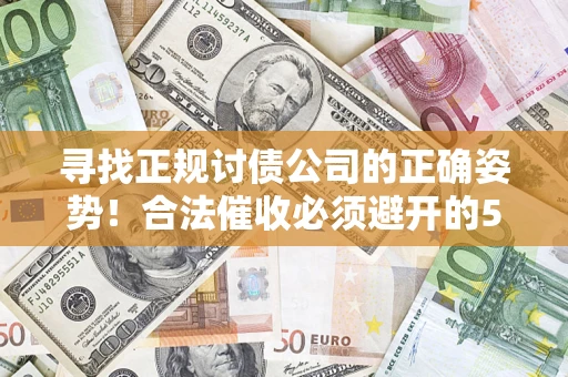 武汉寻找正规讨债公司的正确姿势！合法催收必须避开的5大雷区