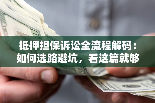 武汉抵押担保诉讼全流程解码：如何选路避坑，看这篇就够了