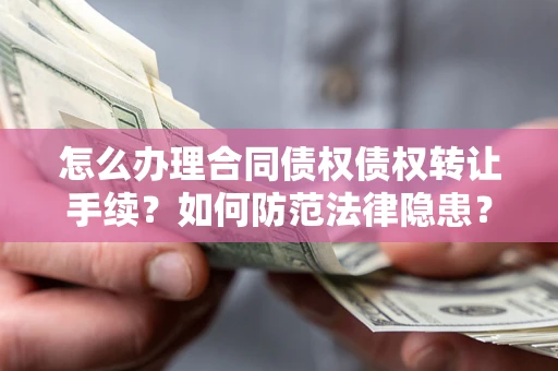 武汉怎么办理合同债权债权转让手续？如何防范法律隐患？
