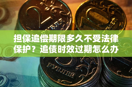 武汉担保追偿期限多久不受法律保护？追债时效过期怎么办？