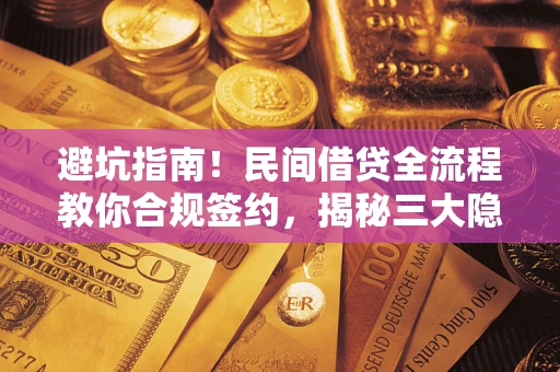 武汉避坑指南！民间借贷全流程教你合规签约，揭秘三大隐形陷阱