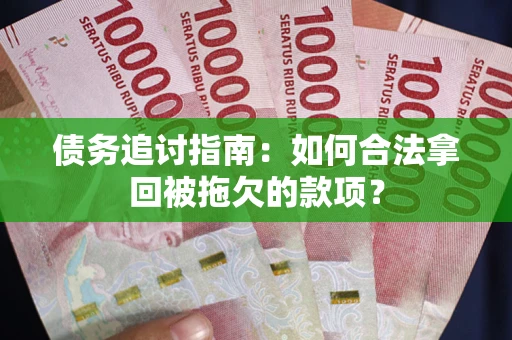 武汉债务追讨指南：如何合法拿回被拖欠的款项？