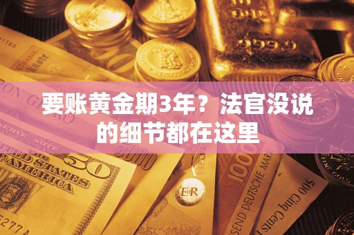 武汉要账黄金期3年？法官没说的细节都在这里