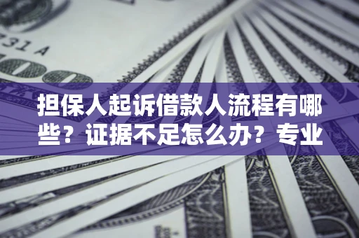 武汉担保人起诉借款人流程有哪些？证据不足怎么办？专业律师解答
