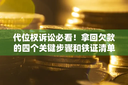 武汉代位权诉讼必看!拿回欠款的四个关键步骤和铁证清单 武汉代位权诉讼必看!拿回欠款的四个关键步骤和铁证清单