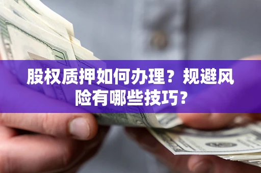 武汉股权质押如何办理？规避风险有哪些技巧？