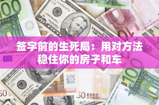 武汉签字前的生死局：用对方法稳住你的房子和车