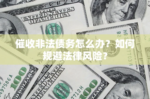 武汉催收非法债务怎么办？如何规避法律风险？