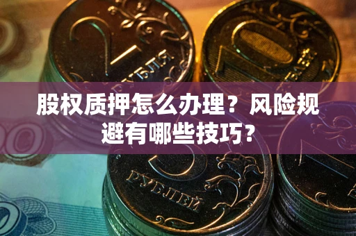 武汉股权质押怎么办理？风险规避有哪些技巧？