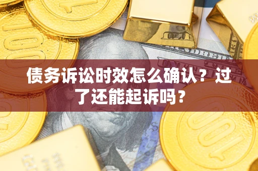 武汉债务诉讼时效怎么确认？过了还能起诉吗？