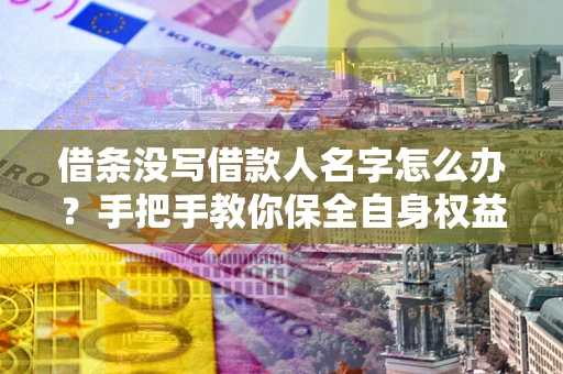 武汉借条没写借款人名字怎么办？手把手教你保全自身权益