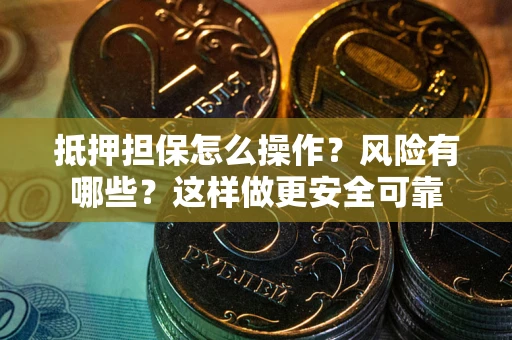 武汉抵押担保怎么操作？风险有哪些？这样做更安全可靠