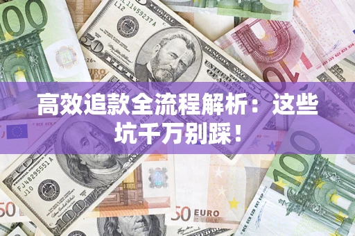 武汉高效追款全流程解析：这些坑千万别踩！