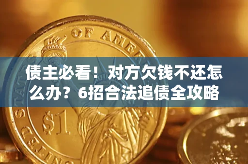 武汉债主必看！对方欠钱不还怎么办？6招合法追债全攻略