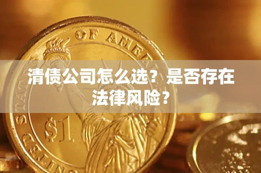 武汉清债公司怎么选？是否存在法律风险？