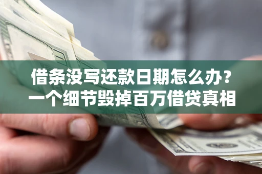 武汉借条没写还款日期怎么办？一个细节毁掉百万借贷真相