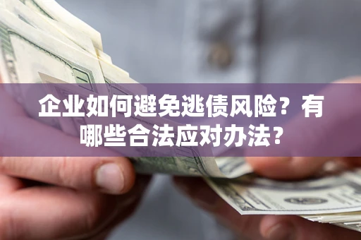 武汉企业如何避免逃债风险？有哪些合法应对办法？