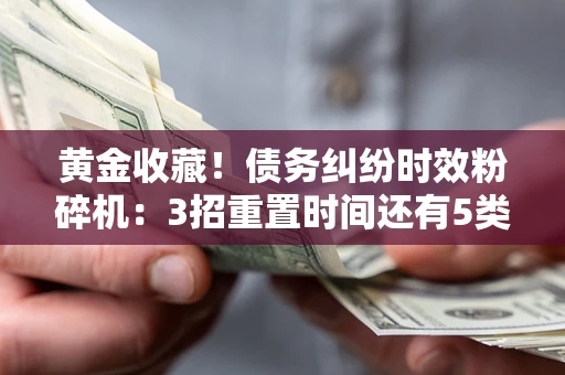 武汉黄金收藏！债务纠纷时效粉碎机：3招重置时间还有5类不设年限的特殊债务