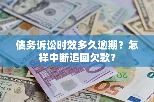 武汉债务诉讼时效多久逾期？怎样中断追回欠款？