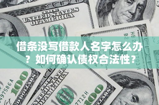 武汉借条没写借款人名字怎么办？如何确认债权合法性？