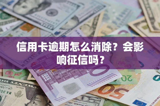 武汉信用卡逾期怎么消除？会影响征信吗？