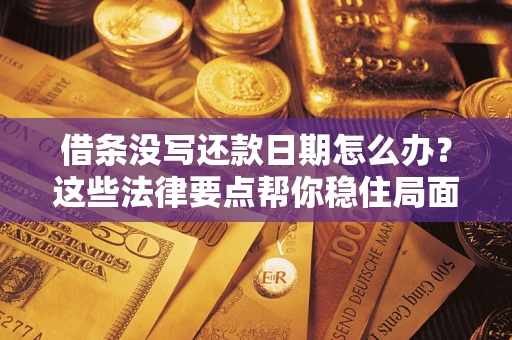 武汉借条没写还款日期怎么办？这些法律要点帮你稳住局面