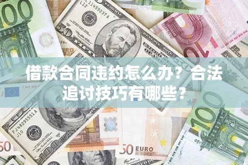 武汉借款合同违约怎么办？合法追讨技巧有哪些？