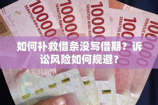 武汉如何补救借条没写借期？诉讼风险如何规避？