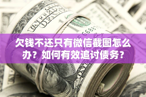 武汉欠钱不还只有微信截图怎么办？如何有效追讨债务？