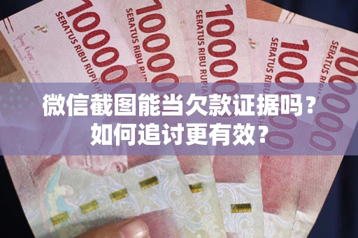 武汉微信截图能当欠款证据吗？如何追讨更有效？