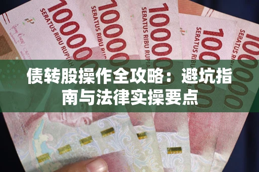武汉债转股操作全攻略：避坑指南与法律实操要点