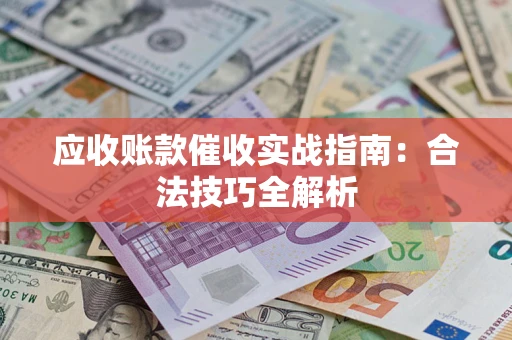 武汉应收账款催收实战指南：合法技巧全解析