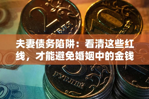 武汉夫妻债务陷阱：看清这些红线，才能避免婚姻中的金钱危机