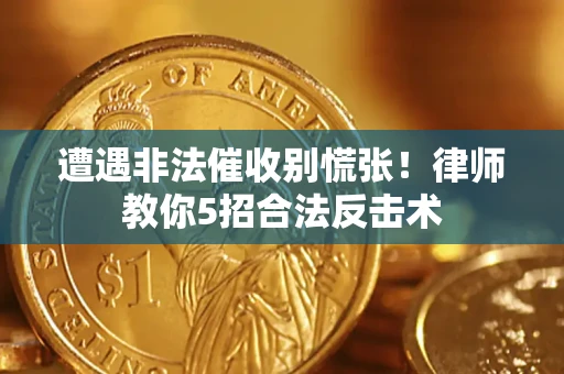 武汉遭遇非法催收别慌张！律师教你5招合法反击术